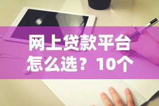 网上贷款平台怎么选？10个正规渠道推荐及避坑指南