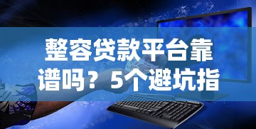 整容贷款平台靠谱吗？5个避坑指南帮你安全变美