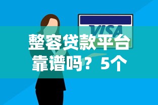 整容贷款平台靠谱吗？5个避坑指南帮你安全变美