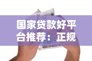 国家贷款好平台推荐：正规低息、安全可靠的借款渠道