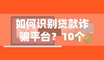 如何识别贷款诈骗平台？10个避坑指南教你远离风险