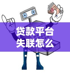 贷款平台失联怎么办？5招教你维护权益避坑指南
