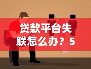 贷款平台失联怎么办？5招教你维护权益避坑指南