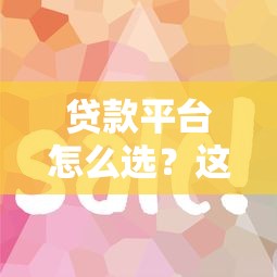 贷款平台怎么选？这5个关键点帮你避坑省钱