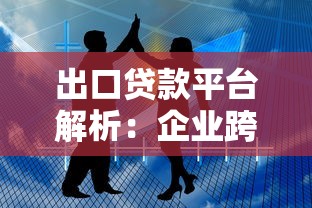 出口贷款平台解析：企业跨境融资实战指南