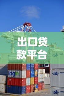 出口贷款平台解析：企业跨境融资实战指南