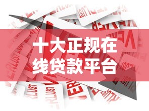 十大正规在线贷款平台推荐：安全靠谱的借款渠道盘点