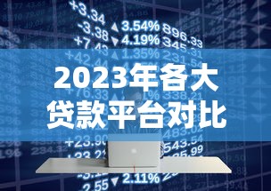 2023年各大贷款平台对比指南：正规靠谱平台这样选