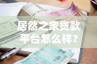 居然之家贷款平台怎么样？申请条件、利率及用户真实评价解析