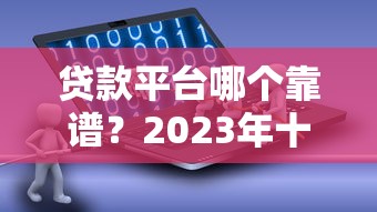 贷款平台哪个靠谱？2023年十大借款软件真实评测
