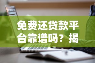 免费还贷款平台靠谱吗？揭秘真实运作模式与避坑指南