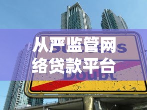 从严监管网络贷款平台：新规解读与行业影响分析