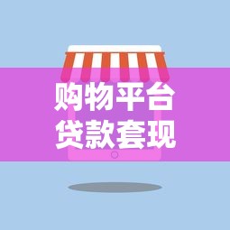 购物平台贷款套现的风险与后果解析：这些操作千万别碰！
