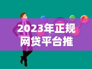 2023年正规网贷平台推荐：这5个靠谱选择助你快速解决资金需求