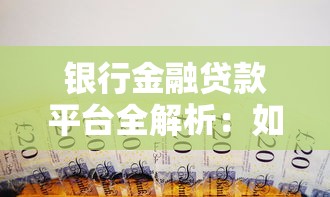 银行金融贷款平台全解析：如何选对贷款省心又省钱？