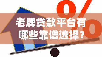 老牌贷款平台有哪些靠谱选择？盘点10年+老牌借贷机构优势