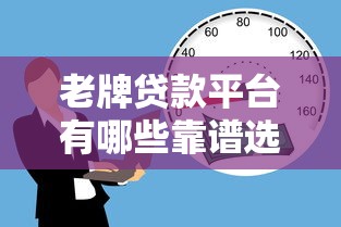 老牌贷款平台有哪些靠谱选择？盘点10年+老牌借贷机构优势