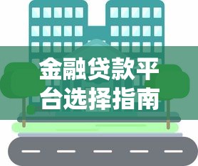 金融贷款平台选择指南：合规渠道与借款要点解析