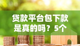 贷款平台包下款是真的吗？5个技巧提高成功率