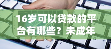 16岁可以贷款的平台有哪些？未成年借款必看指南