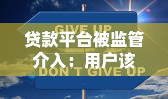 贷款平台被监管介入：用户该如何应对与避坑？