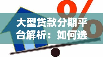 大型贷款分期平台解析：如何选择最适合的借贷渠道
