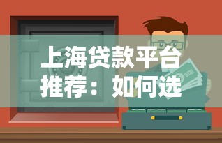 上海贷款平台推荐：如何选择安全可靠的贷款渠道