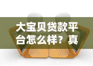 大宝贝贷款平台怎么样？真实用户测评+贷款申请全攻略