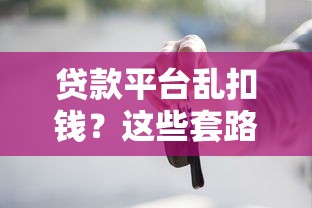 贷款平台乱扣钱？这些套路你必须知道