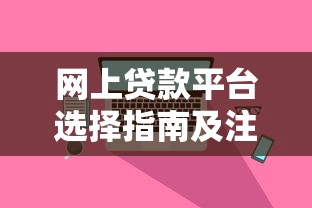 网上贷款平台选择指南及注意事项解析