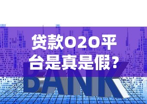 贷款O2O平台是真是假？揭秘常见套路与防骗指南