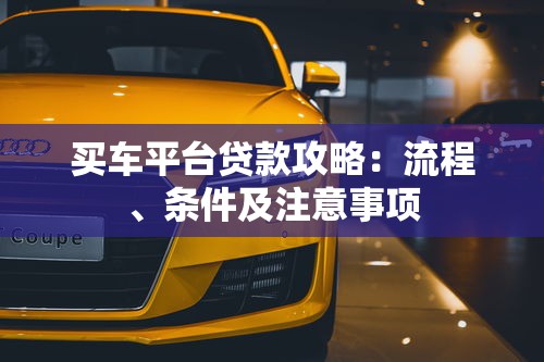买车平台贷款攻略：流程、条件及注意事项