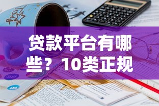 贷款平台有哪些?10类正规靠谱渠道推荐 贷款平台有哪些?10类正规靠谱渠道推荐