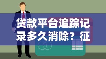 贷款平台追踪记录多久消除？征信影响与应对指南