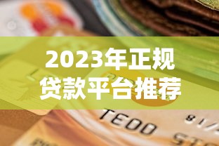 2023年正规贷款平台推荐及选择指南