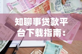 知聊事贷款平台下载指南：正规借贷流程与使用技巧解析