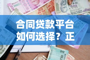 合同贷款平台如何选择？正规安全借款渠道推荐