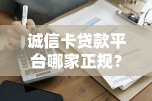 诚信卡贷款平台哪家正规？安全贷款申请攻略及注意事项