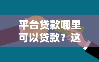 平台贷款哪里可以贷款？这10个正规渠道帮你解决资金需求