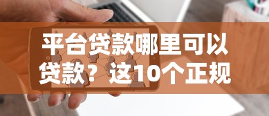 平台贷款哪里可以贷款？这10个正规渠道帮你解决资金需求