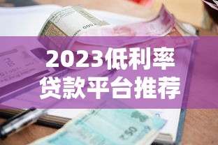 2023低利率贷款平台推荐：如何找到靠谱优惠渠道？