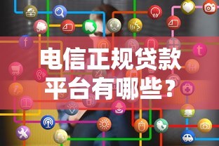 电信正规贷款平台有哪些？如何选择安全可靠的贷款渠道