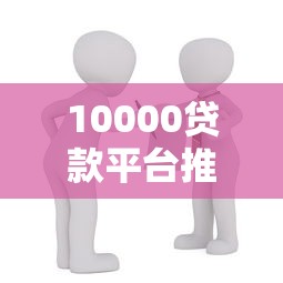 10000贷款平台推荐：正规靠谱、快速到账的借款渠道解析