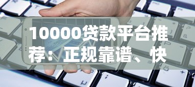 10000贷款平台推荐：正规靠谱、快速到账的借款渠道解析
