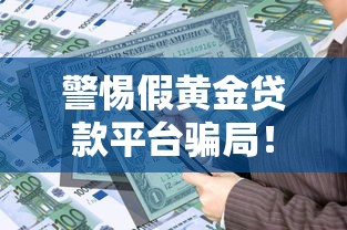 警惕假黄金贷款平台骗局！如何识别与防范黄金抵押贷款风险
