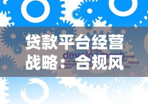 贷款平台经营战略：合规风控与用户增长双轮驱动