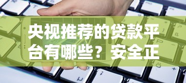 央视推荐的贷款平台有哪些？安全正规的借款渠道解析