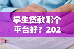 学生贷款哪个平台好?2023年权威平台推荐及申请攻略 学生贷款哪个平台好?2023年权威平台推荐及申请攻略