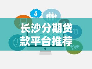 长沙分期贷款平台推荐：正规机构选择与避坑指南