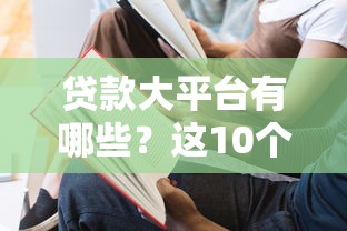 贷款大平台有哪些？这10个靠谱平台满足不同需求